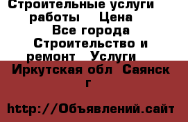 Строительные услуги,     .работы. › Цена ­ 1 - Все города Строительство и ремонт » Услуги   . Иркутская обл.,Саянск г.